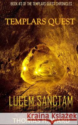 Templars Quest: Lucem Sanctam Thomas H Ward 9780692628935 Thomas H. Ward