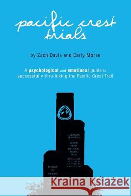 Pacific Crest Trials: A Psychological and Emotional Guide to Successfully Thru-Hiking the Pacific Crest Trail Zach Davis Carly Moree 9780692629659 Pacific Crest Trials