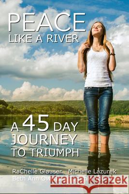 Peace Like a River: A 45-Day Journey Towards Triumph Rachelle Glauser Michelle S. Lazurek Beth Ann Owens 9780692630433