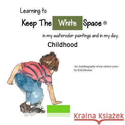 My Childhood, Learning to Keep The White Space: My autobiograph on becoming an artist McElwaine, Kathleen 9780692630563 Keep the White Space