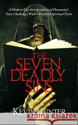 The Seven Deadly Sins: A Modern Day Interpretation of Humanity's Toxic Challenges with a Practical Spiritual Twist Kevin Hunter 9780692631911 Warrior of Light Press