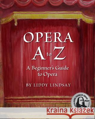 Opera A to Z, A Beginner's Guide to Opera Lindsay, Liddy 9780692632673