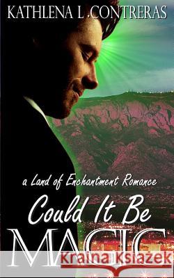 Could It Be Magic: A Land of Enchantment Romance Kathlena L. Contreras 9780692634639 Flying Tiger Press