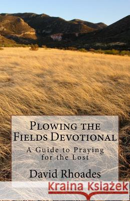 Plowing the Fields Devotional: A Guide to Praying for the Lost David Rhoades 9780692636190 Faith Coach