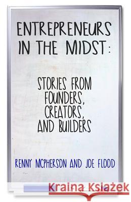 Entrepreneurs in the Midst: Stories from Founders, Creators, and Builders Renny McPherson Joe Flood 9780692637630 Numbers & Narrative Press