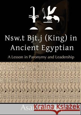 Nsw.T Bjt.J (King) in Ancient Egyptian: : A Lesson in Paronymy and Leadership Asar Imhotep 9780692637661