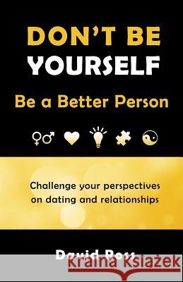 Don't Be Yourself: Be A Better Person Ross, David 9780692637913