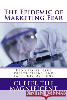 The Epidemic of Marketing Fear: Red Affairs, Blue Prescriptions, and Faith Dispositions Cuffee the Magnificent 9780692638231 Cuffee Media Group