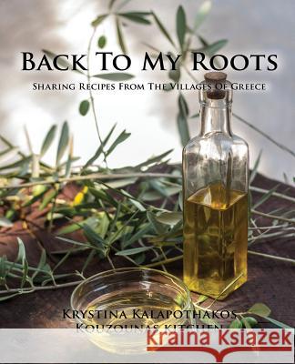 Back To My Roots: Sharing Recipes From The Villages Of Greece Kalapothakos, Krystina 9780692638675 Not Avail
