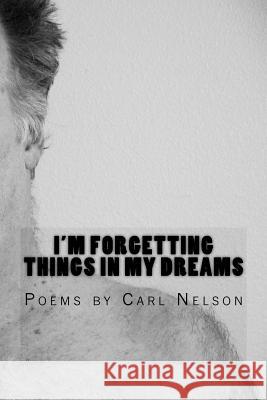 I'm Forgetting Things in My Dreams: Poems by Carl Nelson Carl Nelson 9780692638958 Magic Bean Books