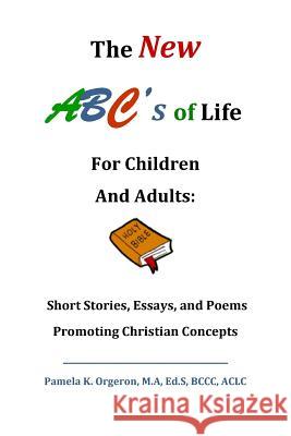 The New ABC's of Life for Children and Adults: Short Stories, Essays, and Poems Promoting Christian Concepts Orgeron, Pamela Kaye 9780692639504