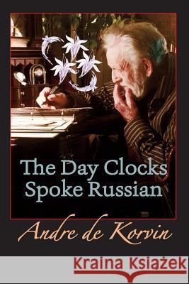 The Day Clocks Spoke Russian Andre De Korvin 9780692640081