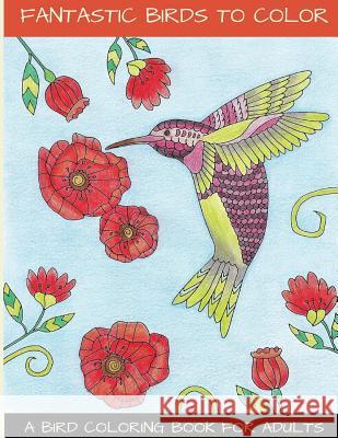 Fantastic Birds To Color: A Bird Coloring Book For Adults Lightburst Media 9780692640395 Lightburst Media
