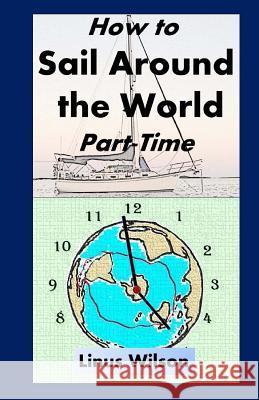 How to Sail Around the World Part-Time Linus Wilson 9780692641224 Oxriver Publishing