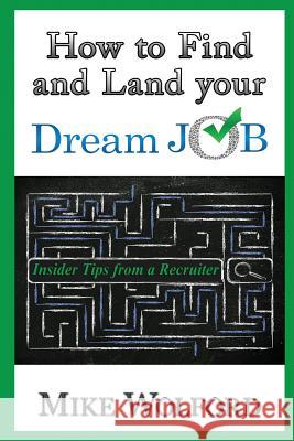 How to Find and Land Your Dream Job: Insider Tips from a Recruiter Mike Wolford 9780692641408 Krish Publishing