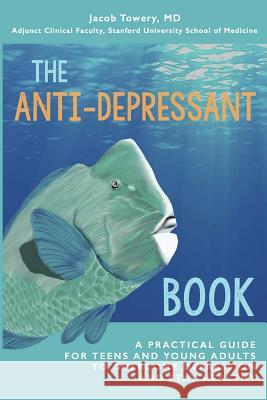 The Anti-Depressant Book: A Practical Guide for Teens and Young Adults to Overcome Depression and Stay Healthy Jacob Towery 9780692641545 Not Avail