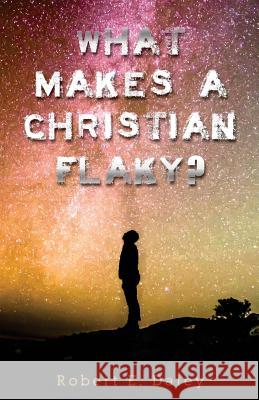 What Makes A Christian Flaky? Robert E. Daley 9780692642825