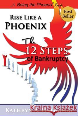 Rise Like a Phoenix: The 12 Steps of Bankruptcy Kathryn a. Hathaway 9780692644577 Parker House Publishing