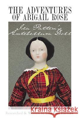 The Adventures of Abigail Rose - Ida Patten's Antebellum Doll Lela Rast Hartsaw 9780692645383