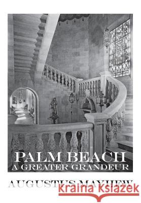 Palm Beach: A Greater Grandeur Augustus Mayhew 9780692645659 East Side Press