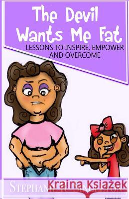 The Devil Wants Me Fat: Lessons to Inspire, Empower and Overcome Stephanie R. Singleton 9780692646113