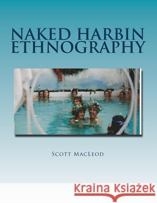 Naked Harbin Ethnography: Hippies, Warm Pools, Counterculture, Clothing-Optionality and Virtual Harbin Prof Scott Gordon Kenneth MacLeo Prof Nelson H. H. Graburn 9780692646137