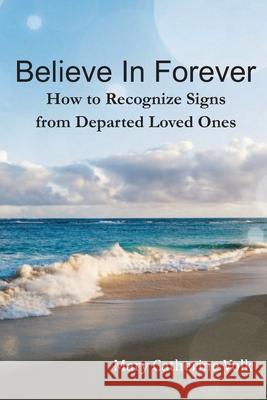 Believe In Forever: How to Recognize Signs From Departed Loved Ones Volk, Mary Catherine 9780692646540