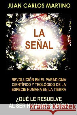 La Senal: Revolucion en el paradigma cientifico y teologico de la especie humana en la Tierra Martino, Juan Carlos 9780692646564 Juan Carlos Martino