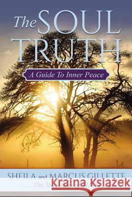 The Soul Truth: A Guide to Inner Peace Shelia Gillette Marcus Gillette 9780692646595