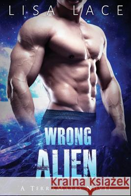 Wrong Alien: A SciFi Alien Mail Order Bride Romance Lace, Lisa 9780692646625 Toppings Publishing