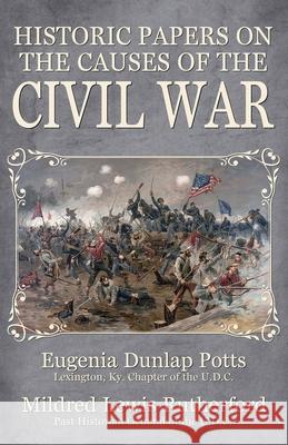 Historic Papers on the Causes of the Civil War Eugenia Dunlap Potts Mildred Lewis Rutherford 9780692646748