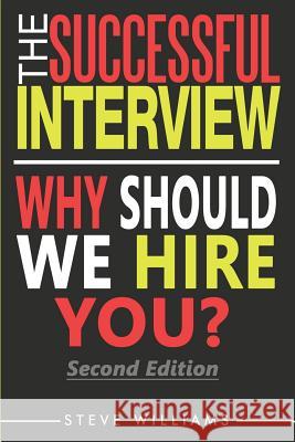 Interview: The Successful Interview, 2nd Ed. - Why Should We Hire You? Steve Williams 9780692647813