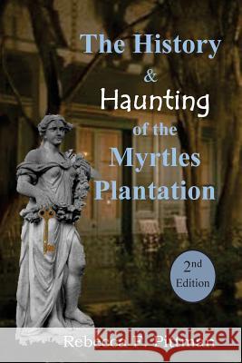 The History and Haunting of the Myrtles Plantation, 2nd Edition Rebecca F. Pittman 9780692648353 Wonderland Productions, LLC