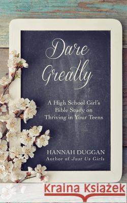 Dare Greatly: A High School Girl's Bible Study on Thriving in Your Teens Hannah Duggan 9780692648612