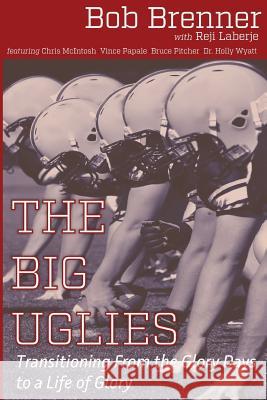 The Big Uglies: Transitioning From the Glory Days to a Life of Glory Laberje, Reji 9780692649374