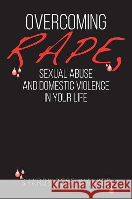 Overcoming Rape, Sexual Abuse, and Domestic Violence In Your Life Walker, Sharon Rose 9780692649640 Sharon Rose Walker