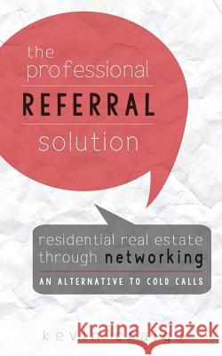 The Professional Referral Solution: Residential Real Estate Through Networking, an Alternative to Cold Calls Kevin Craig 9780692650233