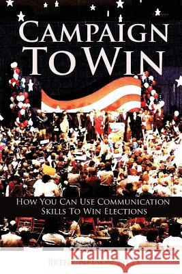 Campaign To Win: How You Can Use Communication Skills To Win Elections Nelson Ph. D., Brent 9780692652091 Heather Hill