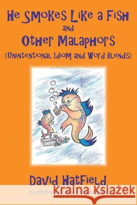 He Smokes Like a Fish and Other Malaphors (Unintentional Idiom and Word Blends) David Hatfield Cheryl L. Rosat 9780692652206 Malaphor King