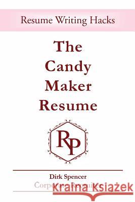 The Candy Maker Resume: - Resume Writing Hacks Dirk Spencer 9780692652695 GTO Publishing