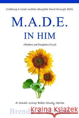 M.A.D.E. in Him: Mothers and Daughters Excel in Him Brenda S. Gibson 9780692652800 Gibson Girls Publishing