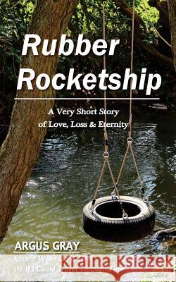 Rubber Rocketship: A Very Short Story of Love, Loss & Eternity Argus Gray 9780692653371 Disillusionment Press