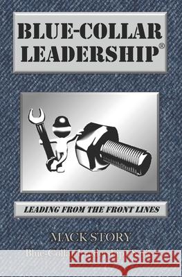 Blue-Collar Leadership: Leading from the Front Lines Mack Story 9780692654316