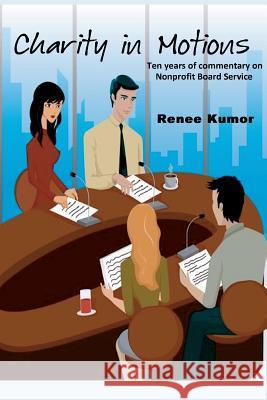 Charity in Motions: Ten Years of Commentary on Nonprofit Board Service Kumor, Renee 9780692654507 Basics of ...