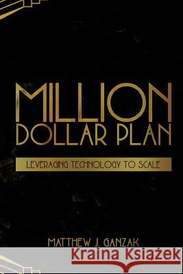 Million Dollar Plan: Leveraging Technology to Scale Matthew J. Ganzak 9780692654576 Scaleup Media