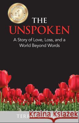 The Unspoken: A Story of Love, Loss, and a World Beyond Words Terrie C. Curry 9780692654651 Terrie C. Curry