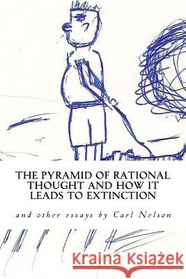 The Pyramid of Rational Thought and How it Leads to Extinction: and other Essays by Carl Nelson Nelson, Carl 9780692655528