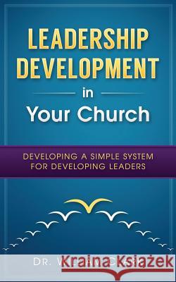 Leadership Development in Your Church: Developing a simple system for developing Clark, William 9780692655672