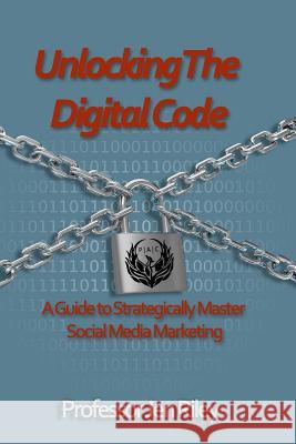 Unlocking the Digital Code: A Guide to Strategically Master Social Media Marketing Prof Jen Riley Laura Miller 9780692656983 Phoenix Arising Consulting, LLC