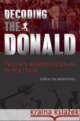 Decoding the Donald: Trump's Apprenticeshp in Politics Surya Yalamanchili 9780692658581 Drumpf Publishing